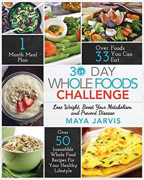 portada 30 day Whole Foods Challenge: Irresistible Whole Food Recipes for Your Healthy Lifestyle - Lose Weight, Boost Your Metabolism, and Prevent Disease (in English)