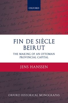 portada Fin de Siècle Beirut: The Making of an Ottoman Provincial Capital (Oxford Historical Monographs) (en Inglés)