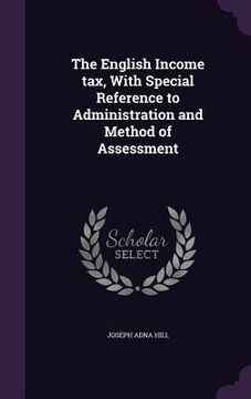 portada The English Income tax, With Special Reference to Administration and Method of Assessment (en Inglés)