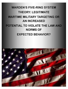 portada Warden's Five-Ring System Theory: Legitimate Wartime Military Targeting or An Increased Potential to Violate the Law and Norms of Expected Behavior? (en Inglés)