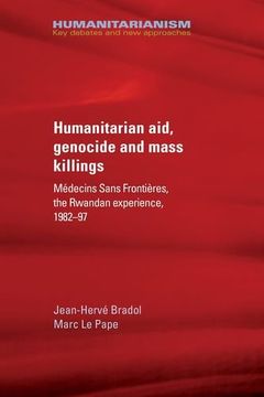 portada Humanitarian Aid, Genocide and Mass Killings: Médecins Sans Frontières, the Rwandan Experience, 1982-97 (Humanitarianism Key Debates and New Approaches MUP)