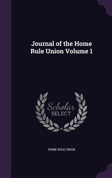 portada Journal of the Home Rule Union Volume 1 (en Inglés)