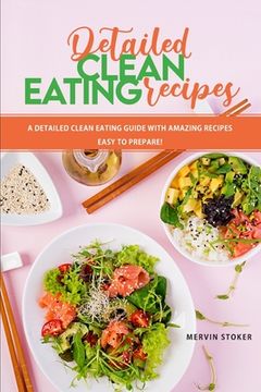 portada Detailed Clean Eating Recipes: A Detailed Clean Eating Guide with Amazing Recipes Easy to Prepare! (en Inglés)