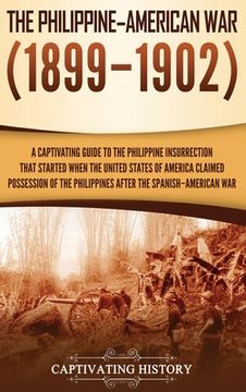 portada The Philippine-American War: A Captivating Guide to the Philippine Insurrection That Started When the United States of America Claimed Possession o (en Inglés)