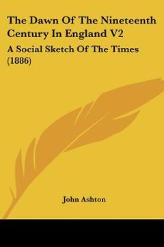 portada the dawn of the nineteenth century in england v2: a social sketch of the times (1886) (en Inglés)