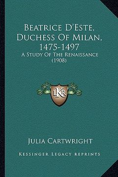 portada beatrice d'este, duchess of milan, 1475-1497: a study of the renaissance (1908) (en Inglés)