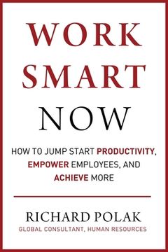portada Work Smart Now: How to Jump Start Productivity, Empower Employees, and Achieve More