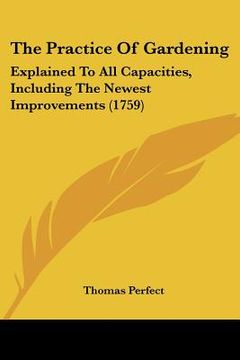 portada the practice of gardening: explained to all capacities, including the newest improvements (1759) (in English)