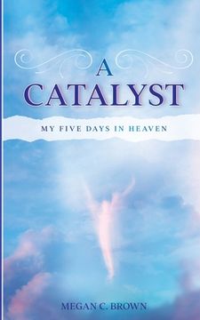 portada A Catalyst: My Five Days in Heaven (in English)