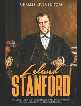 portada Leland Stanford: The Life and Legacy of the Railroad Executive Who Became California's Governor and the West's Most Famous Robber Baron (en Inglés)