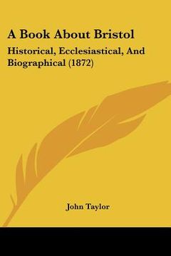 portada a book about bristol: historical, ecclesiastical, and biographical (1872) (in English)