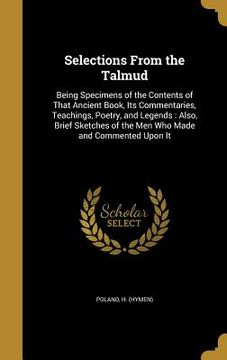 portada Selections From the Talmud: Being Specimens of the Contents of That Ancient Book, Its Commentaries, Teachings, Poetry, and Legends: Also, Brief Sk