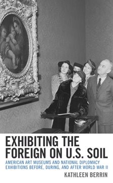 portada Exhibiting the Foreign on U.S. Soil: American Art Museums and National Diplomacy Exhibitions before, during, and after World War II (in English)