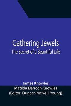 portada Gathering Jewels; The Secret of a Beautiful Life: In Memoriam of Mr. & Mrs. James Knowles. Selected from Their Diaries. (en Inglés)