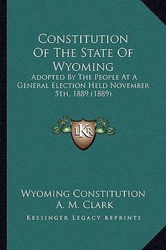portada constitution of the state of wyoming: adopted by the people at a general election held november 5tadopted by the people at a general election held nov (en Inglés)