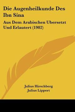 portada Die Augenheilkunde Des Ibn Sina: Aus Dem Arabischen Ubersetzt Und Erlautert (1902) (en Alemán)