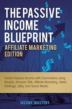 portada The Passive Income Blueprint Affiliate Marketing Edition: Create Passive Income With Ecommerce Using Shopify, Amazon Fba, Affiliate Marketing, Retail Arbitrage, Ebay and Social Media 