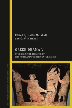 portada Greek Drama V: Studies in the Theatre of the Fifth and Fourth Centuries BCE (en Inglés)