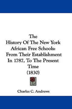 portada the history of the new york african free schools: from their establishment in 1787, to the present time (1830)
