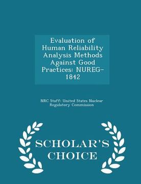 portada Evaluation of Human Reliability Analysis Methods Against Good Practices: Nureg-1842 - Scholar's Choice Edition (en Inglés)