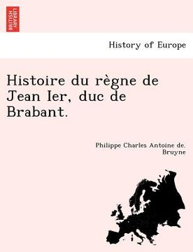 portada Histoire Du Re Gne de Jean Ier, Duc de Brabant. (en Francés)