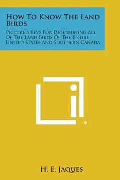 portada How to Know the Land Birds: Pictured Keys for Determining All of the Land Birds of the Entire United States and Southern Canada