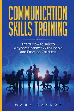portada Communication Skills Training: Learn How to Talk to Anyone, Connect With People and Develop Charisma