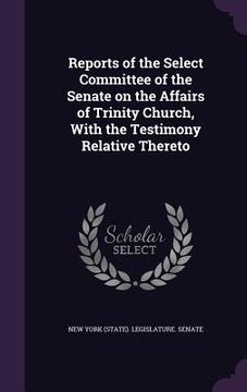 portada Reports of the Select Committee of the Senate on the Affairs of Trinity Church, With the Testimony Relative Thereto (en Inglés)