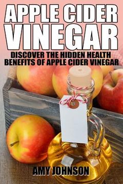 portada Apple Cider Vinegar: Discover the Hidden Health Benefits of Apple Cider Vinegar (en Inglés)