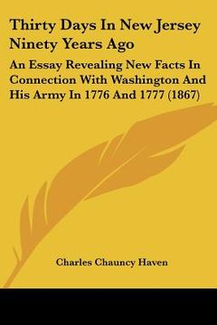 portada thirty days in new jersey ninety years ago: an essay revealing new facts in connection with washington and his army in 1776 and 1777 (1867) (in English)