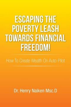portada Escaping the Poverty Leash Towards Financial Freedom!: How to Create Wealth on Auto-Pilot (en Inglés)