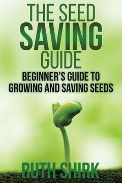 portada The Seed Saving Guide: Beginner's Guide to Growing and Saving Seeds (en Inglés)
