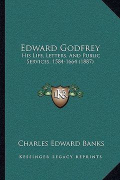 portada edward godfrey: his life, letters, and public services, 1584-1664 (1887) (in English)