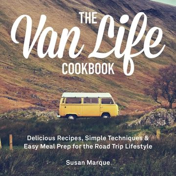 portada The van Life Cookbook: Delicious Recipes, Simple Techniques and Easy Meal Prep for the Road Trip Lifestyle 