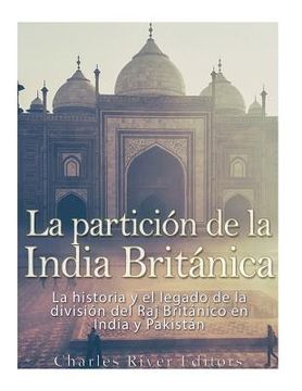 portada La partición de la India Británica: La historia y el legado de la división del Raj Británico en India y Pakistán