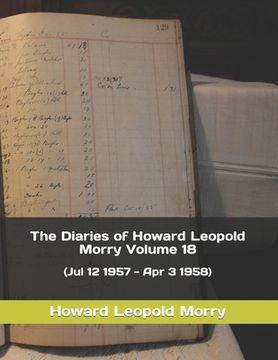 portada The Diaries of Howard Leopold Morry - Volume 18: (Jul 12 1957 - Apr 3 1958) (en Inglés)