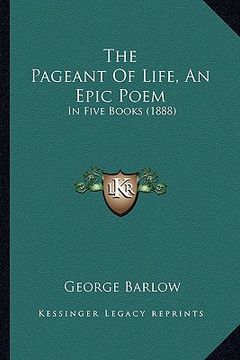 portada the pageant of life, an epic poem: in five books (1888) (en Inglés)