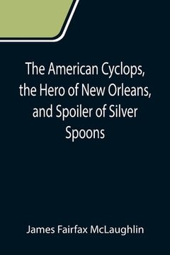 portada The American Cyclops, the Hero of New Orleans, and Spoiler of Silver Spoons (en Inglés)