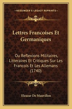 portada Lettres Francoises Et Germaniques: Ou Reflexions Militaires, Litteraires Et Critiques Sur Les Francois Et Les Allemans (1740) (in French)