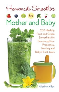 portada Homemade Smoothies for Mother and Baby: 300 Healthy Fruit and Green Smoothies for Preconception, Pregnancy, Nursing and Baby'S First Years 
