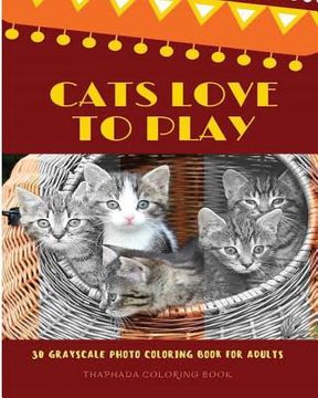 portada Cats Love to Play: 30 Grayscale Photo Coloring Book for Adults, Adult Coloring Books, Grayscale Coloring Book (Funny Animals Love) (en Inglés)