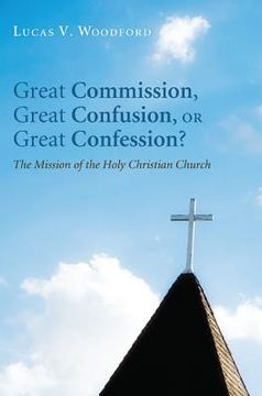 portada great commission, great confusion, or great confession?: the mission of the holy christian church (en Inglés)
