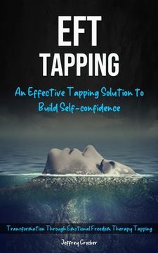 portada Eft Tapping: An Effective Tapping Solution To Build Self-Confidence (Transformation Through Emotional Freedom Therapy Tapping) (en Inglés)