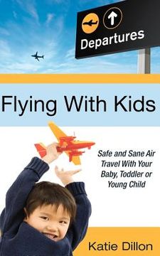 portada flying with kids: safe and sane air travel with your baby, toddler or young child (in English)