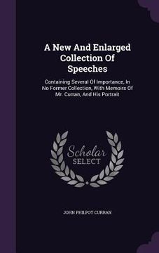 portada A New And Enlarged Collection Of Speeches: Containing Several Of Importance, In No Former Collection, With Memoirs Of Mr. Curran, And His Portrait (in English)