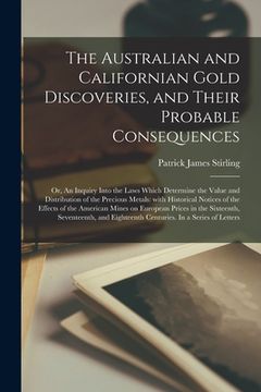 portada The Australian and Californian Gold Discoveries, and Their Probable Consequences; or, An Inquiry Into the Laws Which Determine the Value and Distribut (en Inglés)