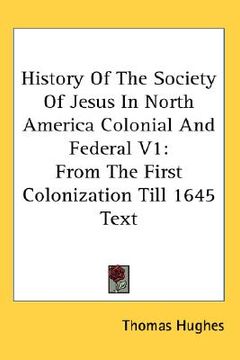 portada history of the society of jesus in north america colonial and federal v1: from the first colonization till 1645 text (in English)
