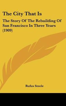 portada the city that is: the story of the rebuilding of san francisco in three years (1909) (in English)