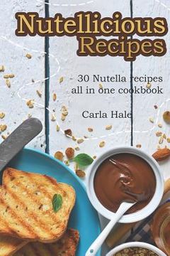 portada Nutellicious Recipes: 30 Nutella Recipes All in One Cookbook (en Inglés)