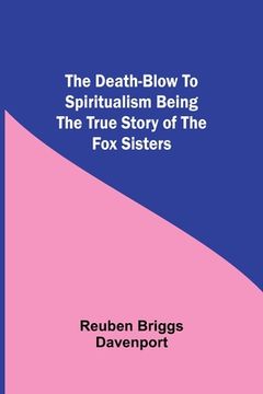 portada The Death-Blow to Spiritualism Being the True Story of the Fox Sisters (en Inglés)